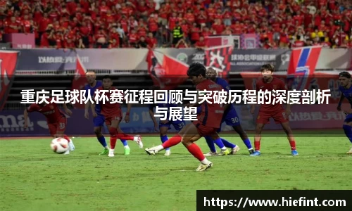 重庆足球队杯赛征程回顾与突破历程的深度剖析与展望