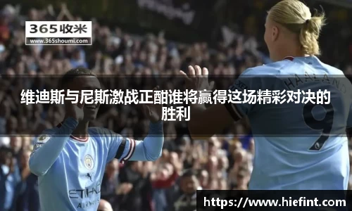 维迪斯与尼斯激战正酣谁将赢得这场精彩对决的胜利