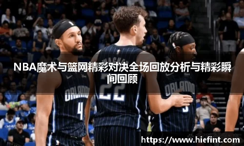 NBA魔术与篮网精彩对决全场回放分析与精彩瞬间回顾